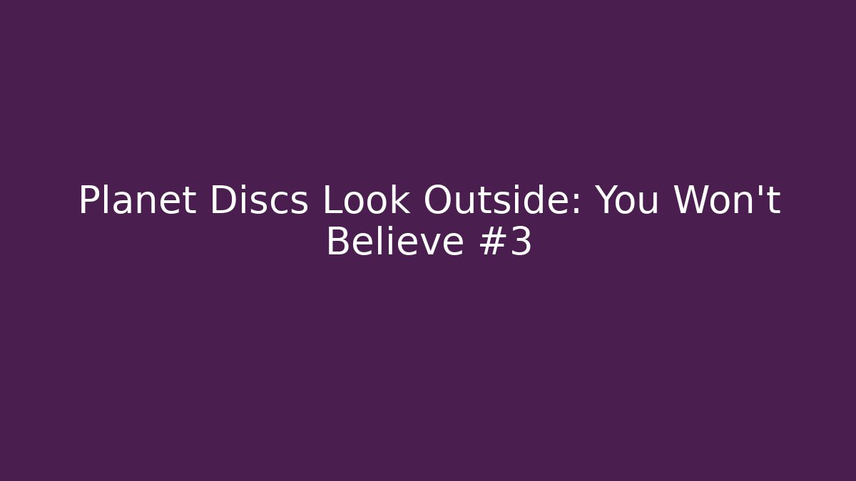 Planet Discs Look Outside: You Won’t Believe #3