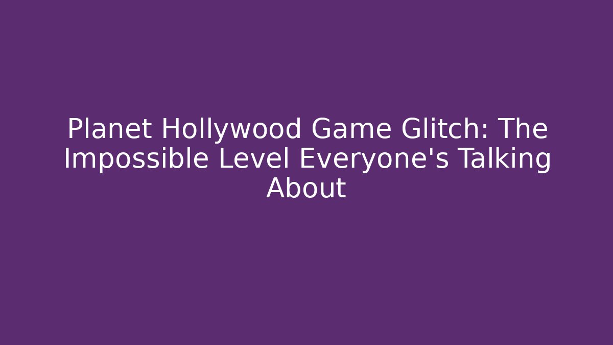 Planet Hollywood Game Glitch: The Impossible Level Everyone's Talking About