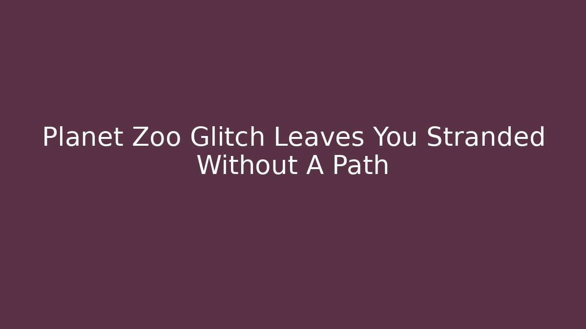 Planet Zoo Glitch Leaves You Stranded Without A Path