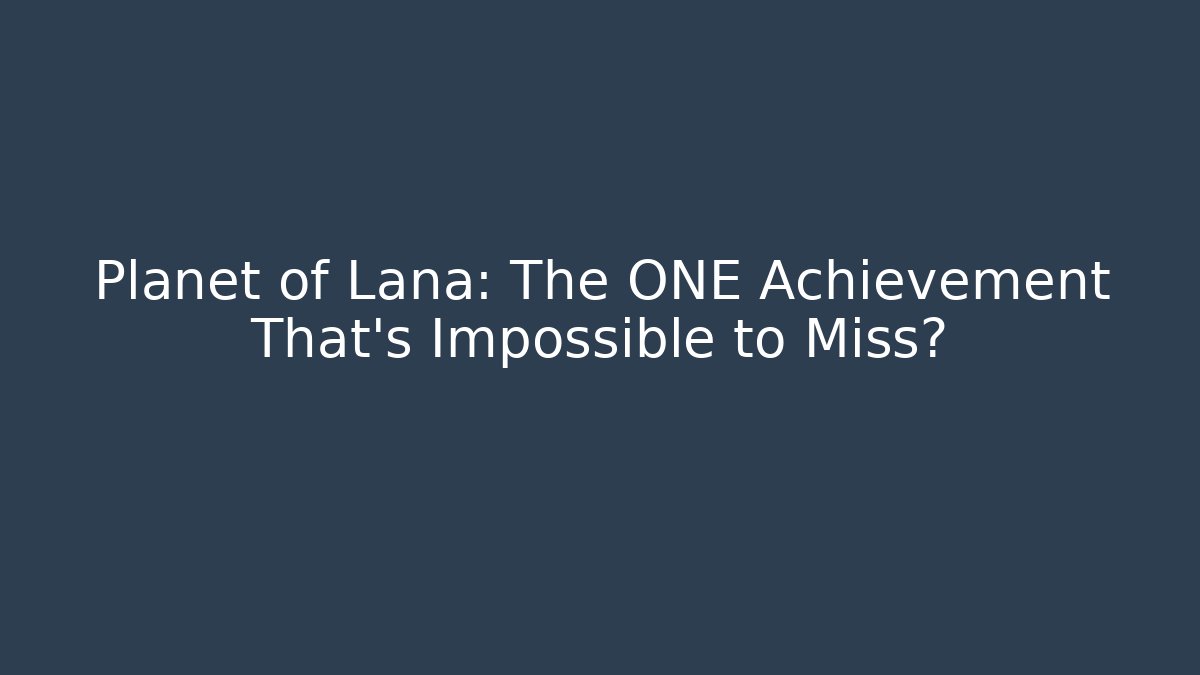 Planet of Lana: The ONE Achievement That’s Impossible to Miss?