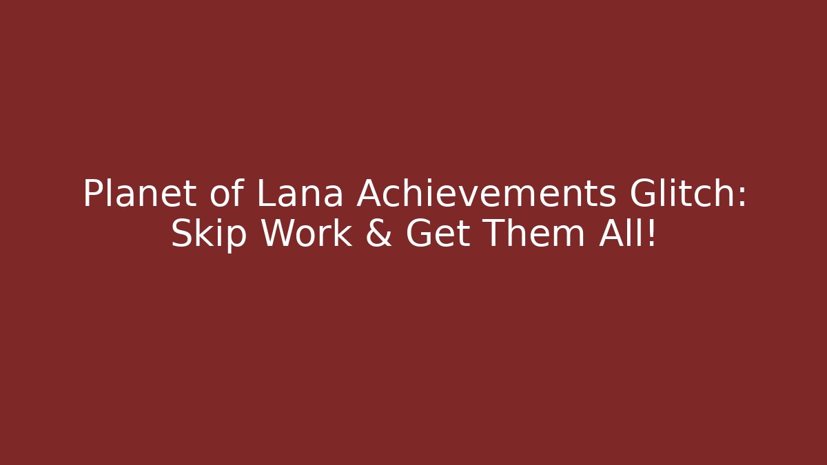 Planet of Lana Achievements Glitch: Skip Work & Get Them All!