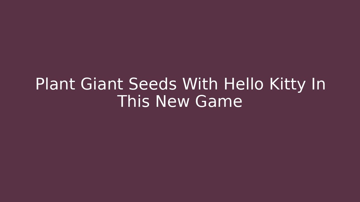 Plant Giant Seeds With Hello Kitty In This New Game