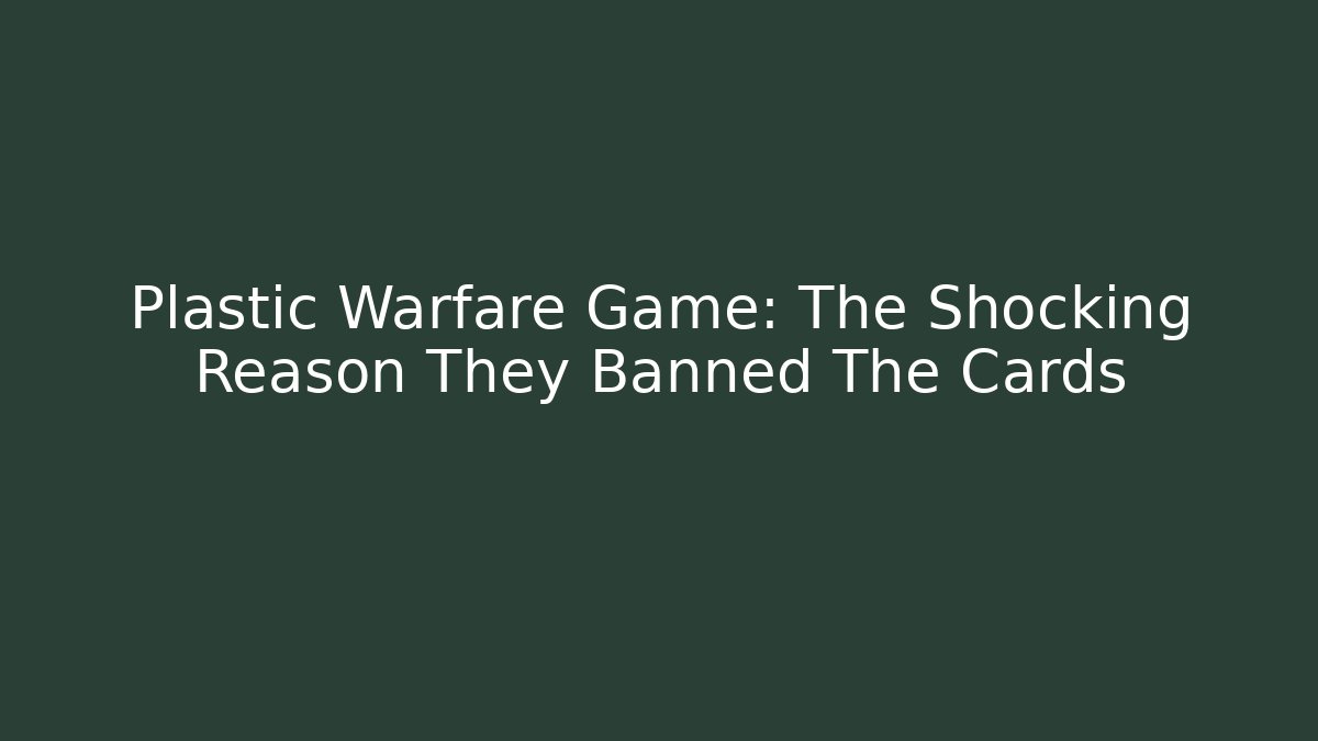 Plastic Warfare Game: The Shocking Reason They Banned The Cards