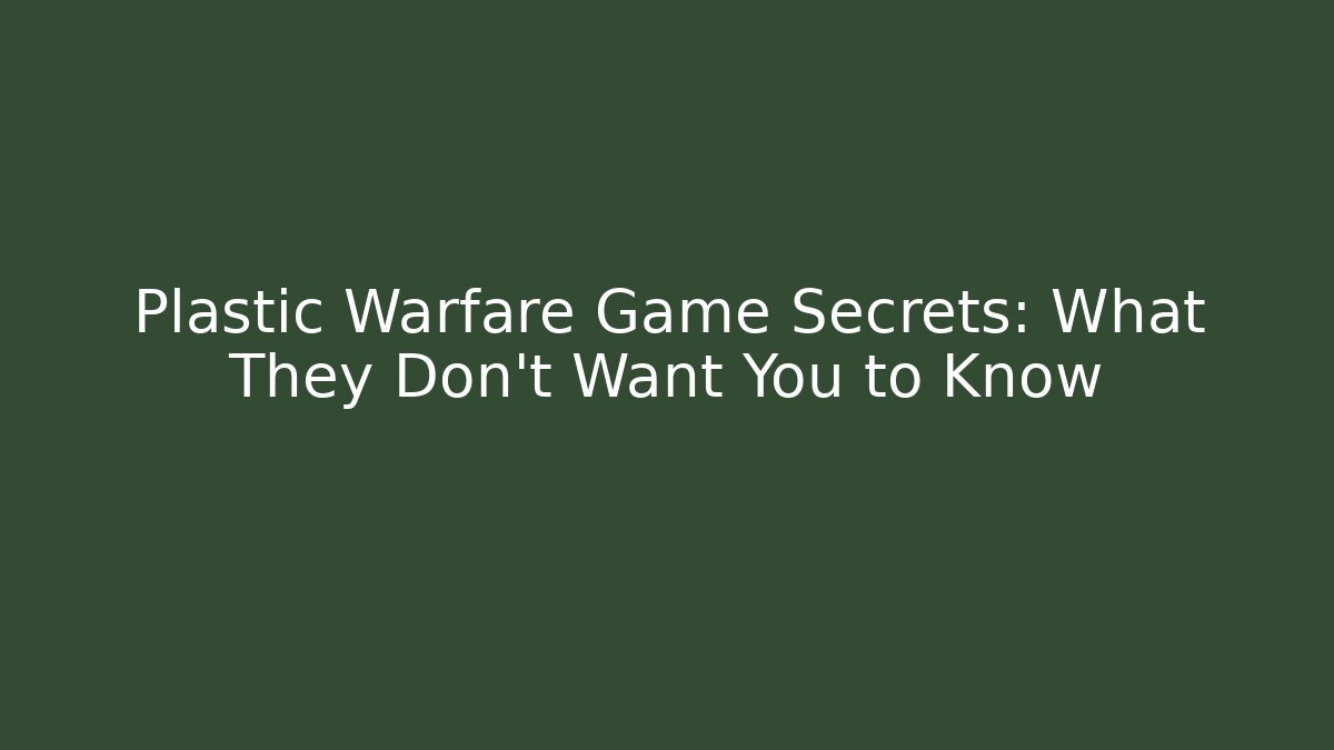Plastic Warfare Game Secrets: What They Don't Want You to Know