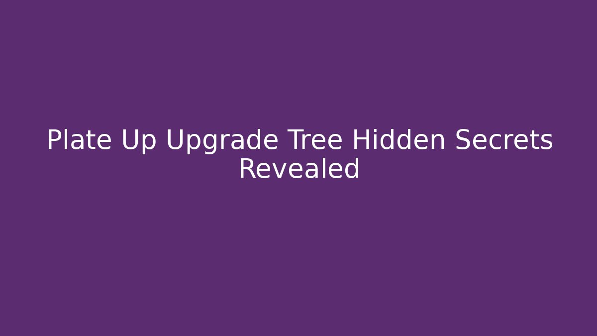 Plate Up Upgrade Tree Hidden Secrets Revealed
