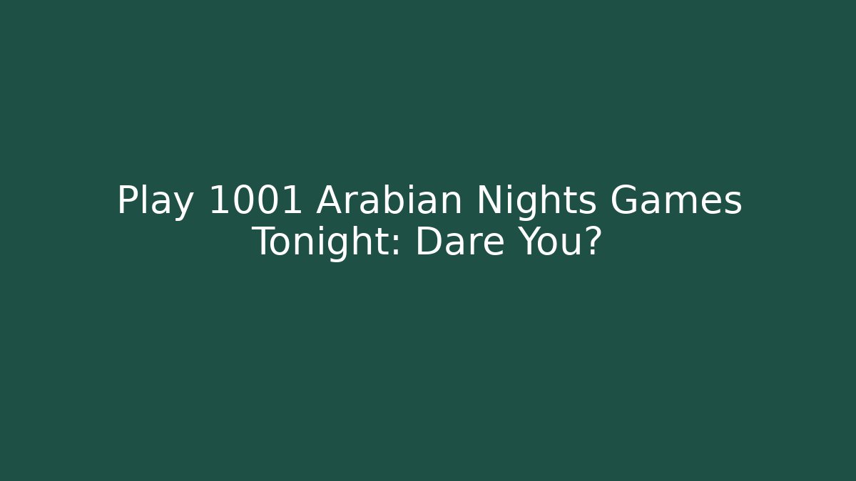 Play 1001 Arabian Nights Games Tonight: Dare You?