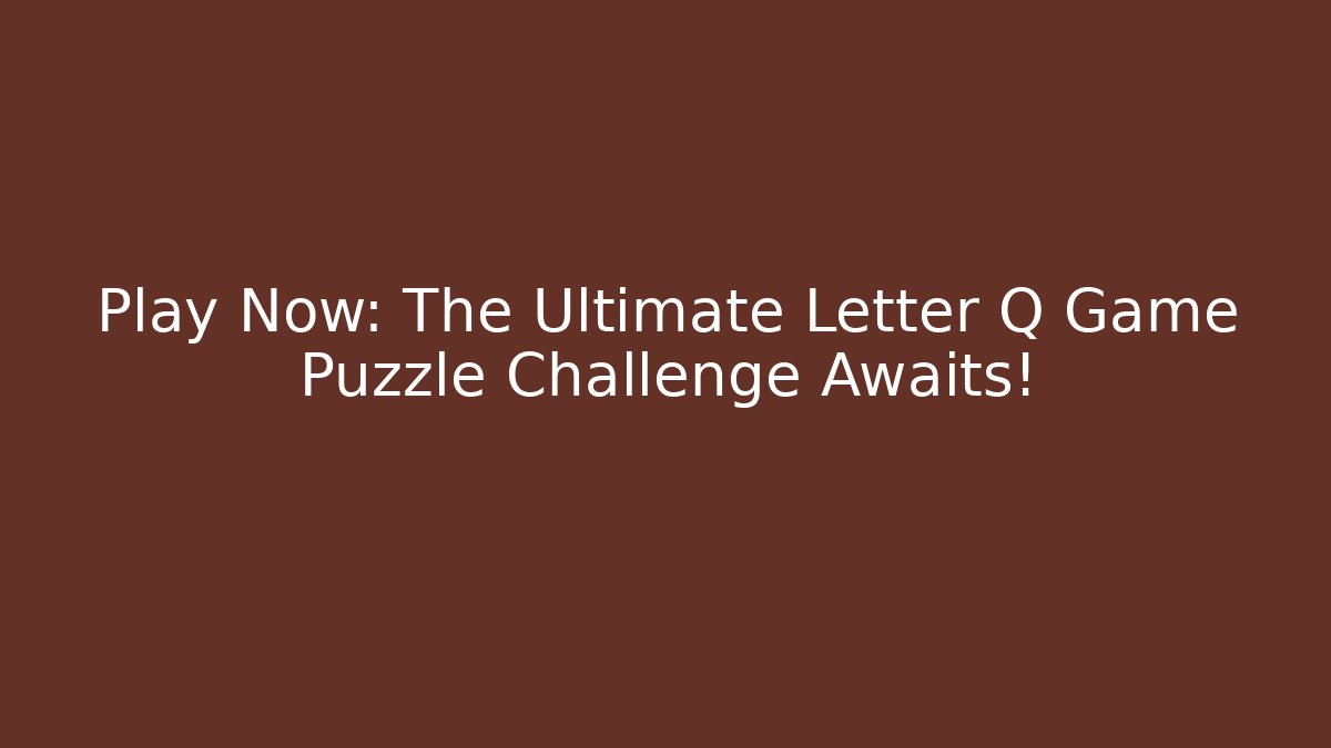 Play Now: The Ultimate Letter Q Game Puzzle Challenge Awaits!