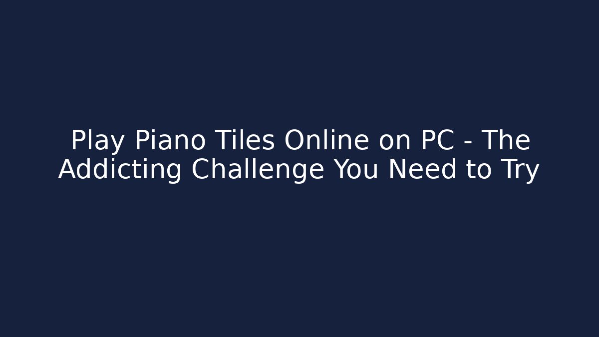 Play Piano Tiles Online on PC – The Addicting Challenge You Need to Try