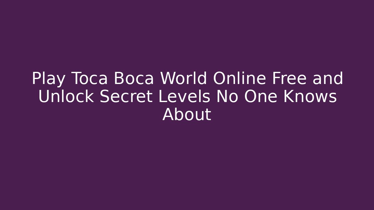 Play Toca Boca World Online Free and Unlock Secret Levels No One Knows About