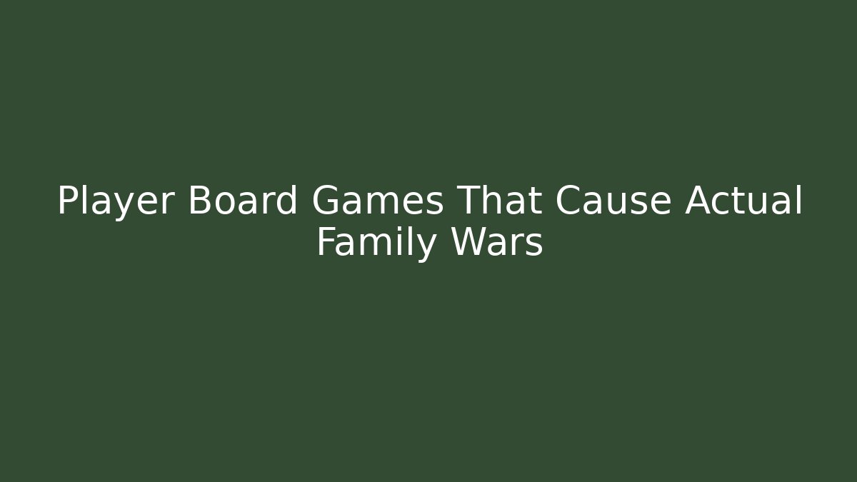 Player Board Games That Cause Actual Family Wars
