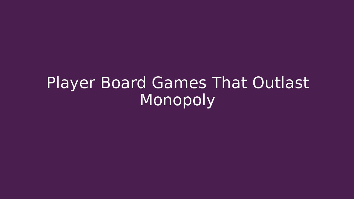 Player Board Games That Outlast Monopoly