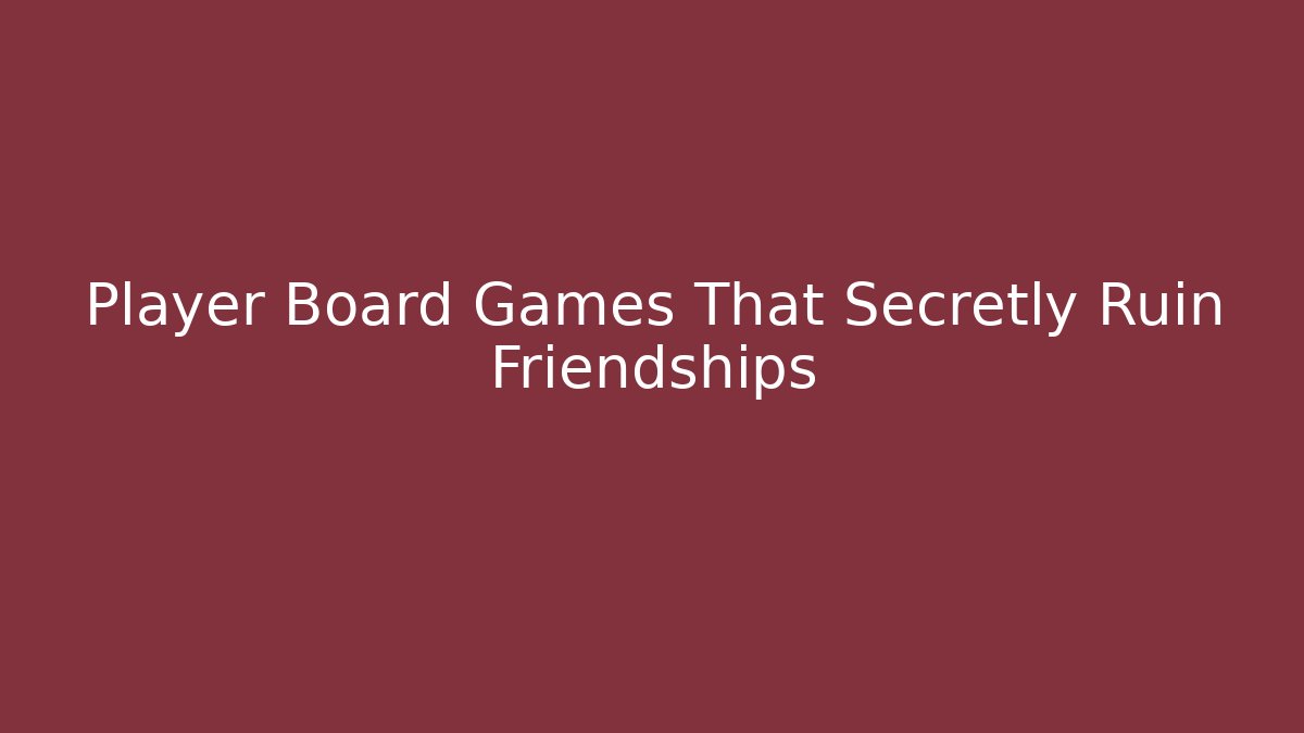 Player Board Games That Secretly Ruin Friendships
