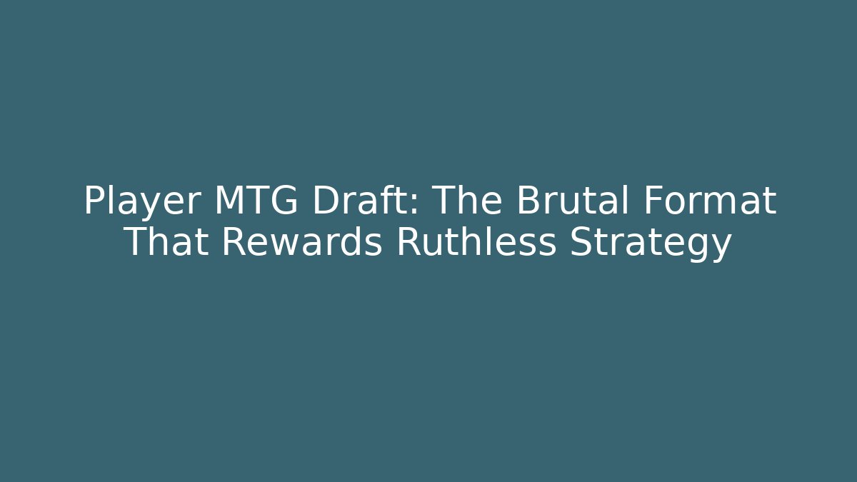 Player MTG Draft: The Brutal Format That Rewards Ruthless Strategy