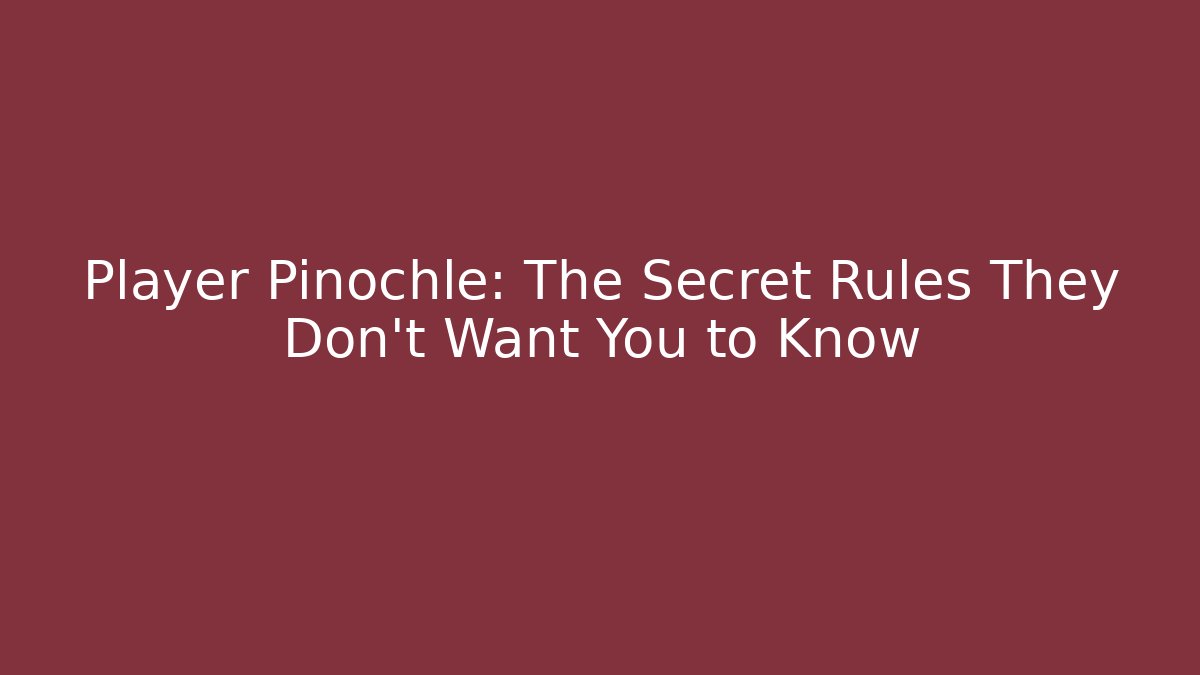 Player Pinochle: The Secret Rules They Don't Want You to Know