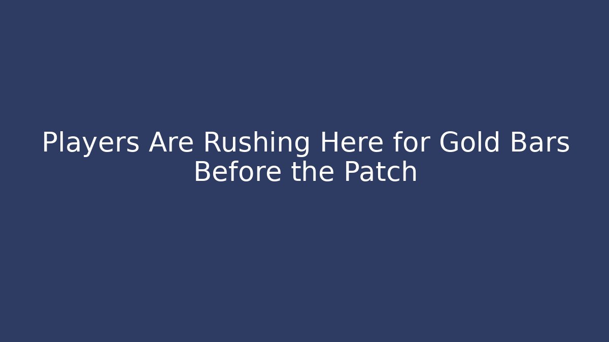Players Are Rushing Here for Gold Bars Before the Patch