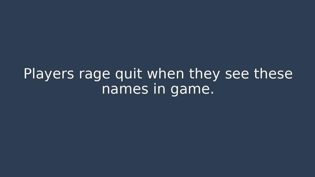 Players rage quit when they see these names in game.