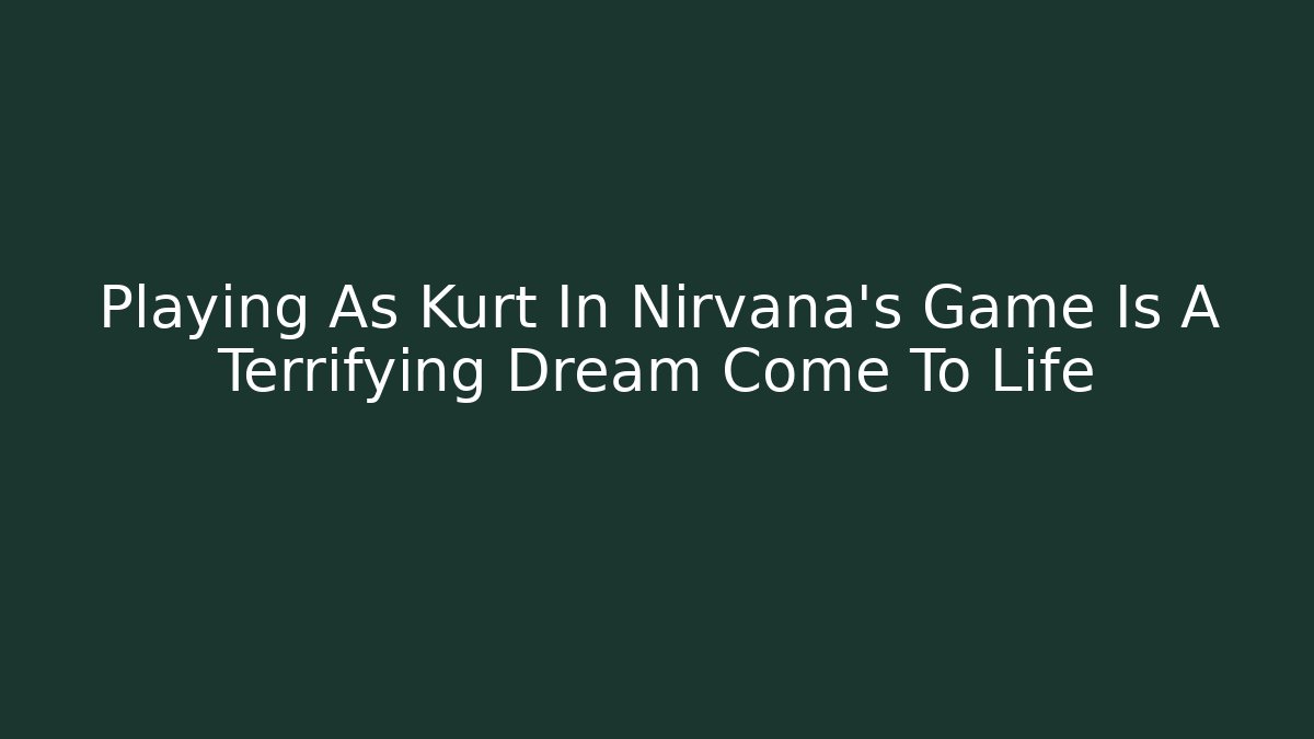 Playing As Kurt In Nirvana's Game Is A Terrifying Dream Come To Life
