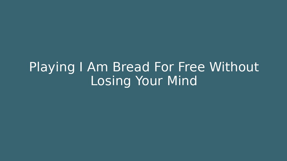 Playing I Am Bread For Free Without Losing Your Mind