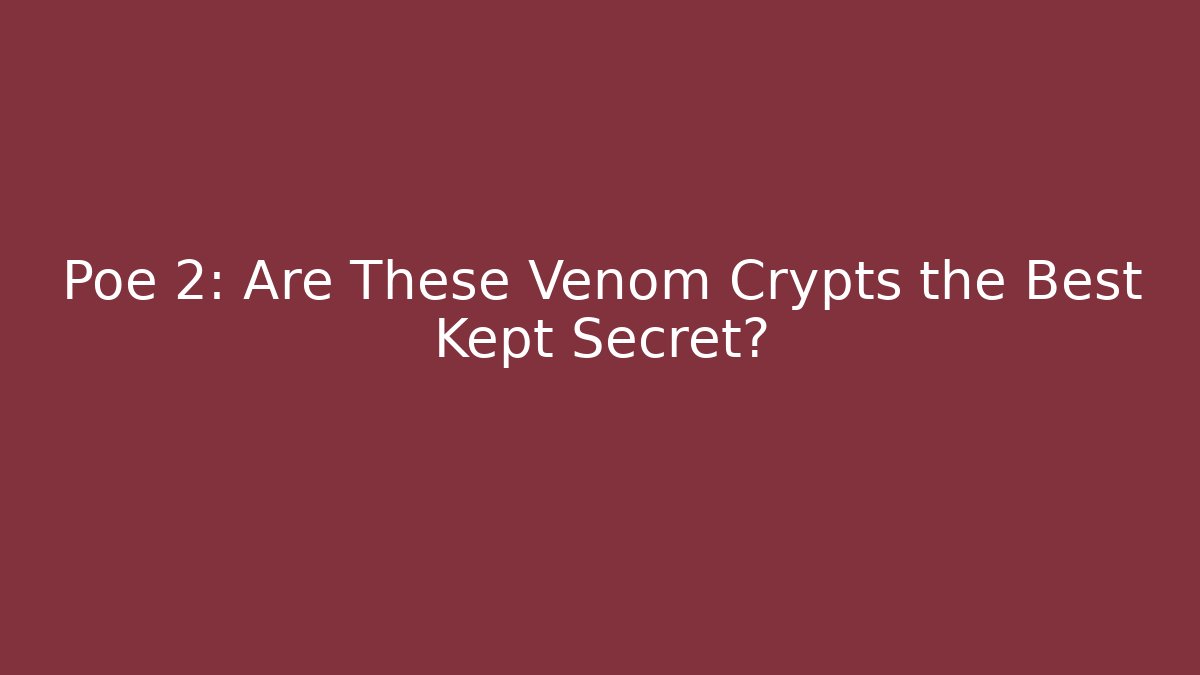 Poe 2: Are These Venom Crypts the Best Kept Secret?