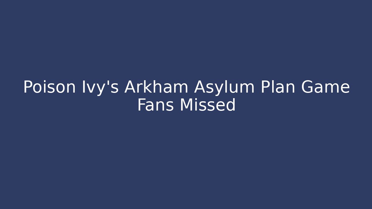 Poison Ivy's Arkham Asylum Plan Game Fans Missed