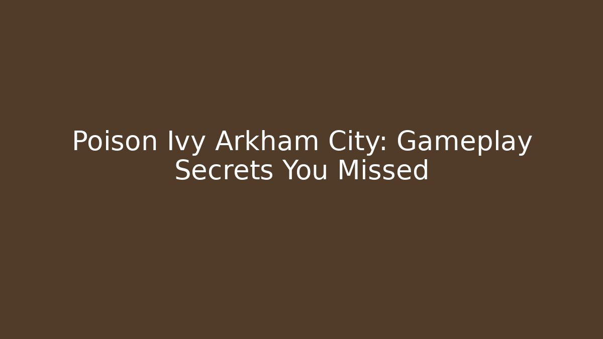 Poison Ivy Arkham City: Gameplay Secrets You Missed