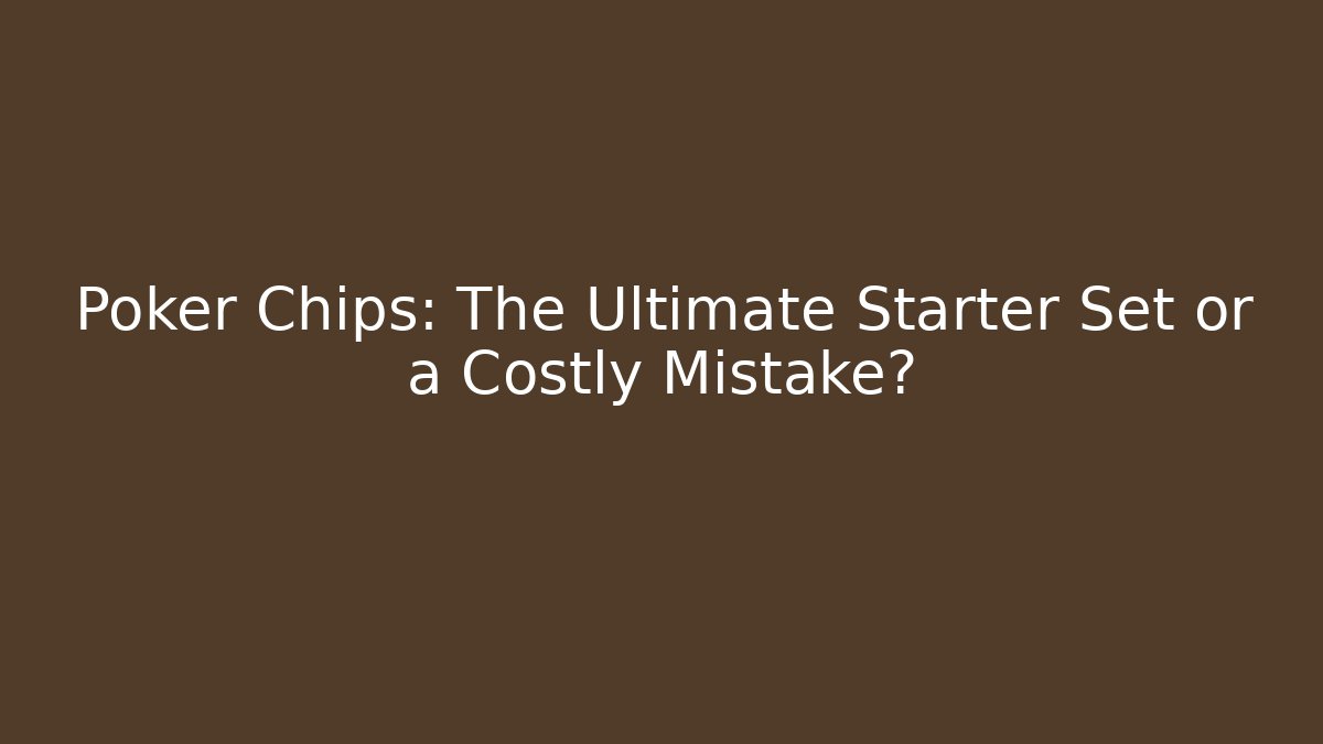 Poker Chips: The Ultimate Starter Set or a Costly Mistake?