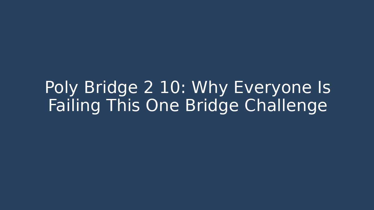 Poly Bridge 2 10: Why Everyone Is Failing This One Bridge Challenge