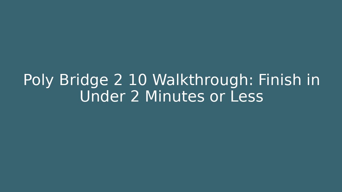 Poly Bridge 2 10 Walkthrough: Finish in Under 2 Minutes or Less
