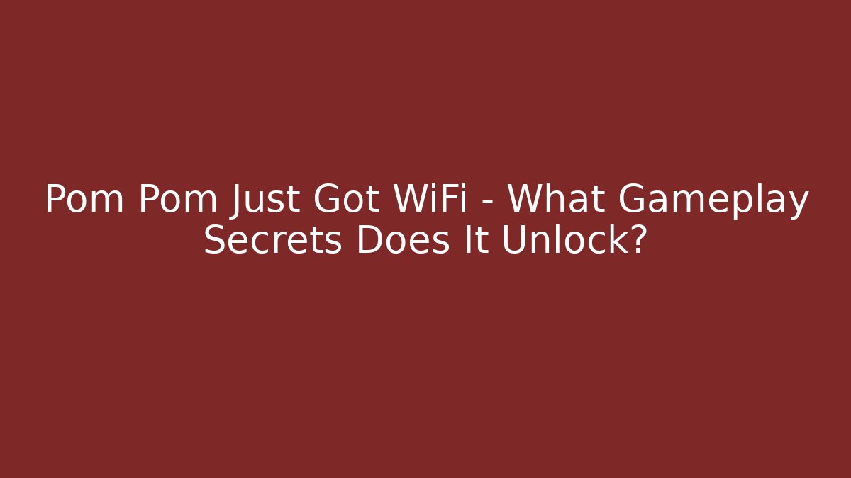 Pom Pom Just Got WiFi – What Gameplay Secrets Does It Unlock?