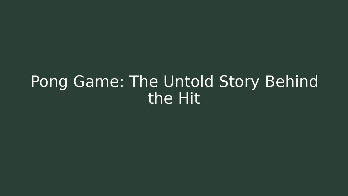 Pong Game: The Untold Story Behind the Hit