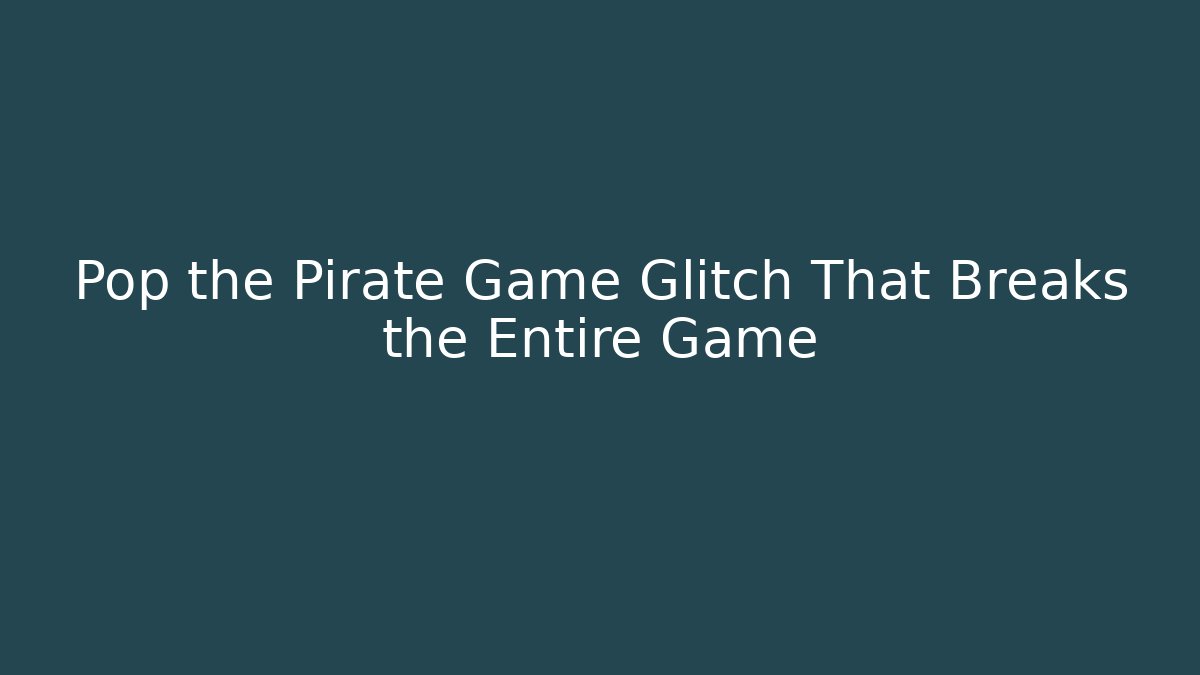 Pop the Pirate Game Glitch That Breaks the Entire Game