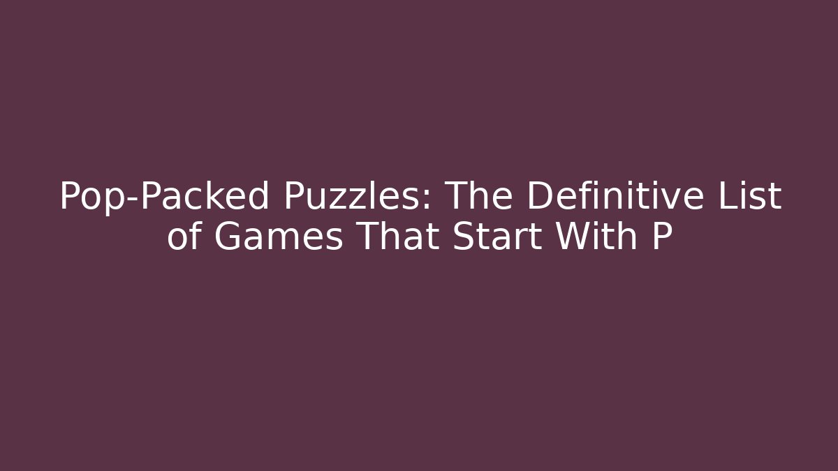 Pop-Packed Puzzles: The Definitive List of Games That Start With P