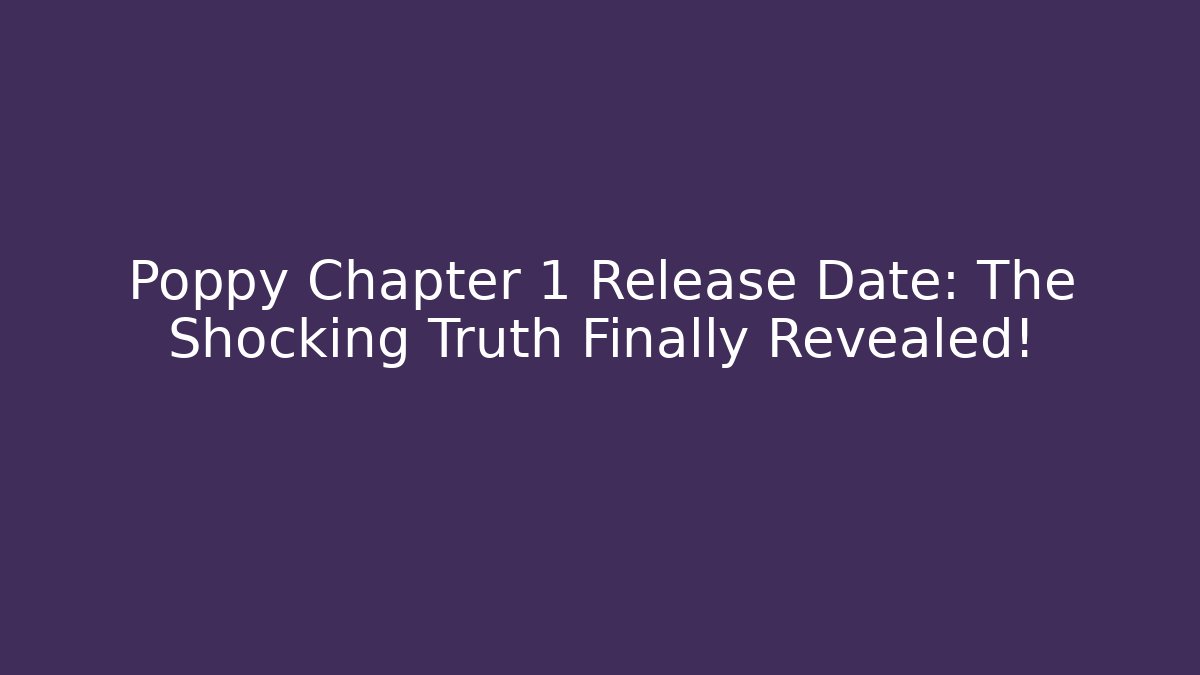 Poppy Chapter 1 Release Date: The Shocking Truth Finally Revealed!
