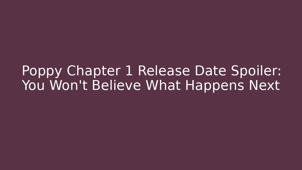 Poppy Chapter 1 Release Date Spoiler: You Won't Believe What Happens Next