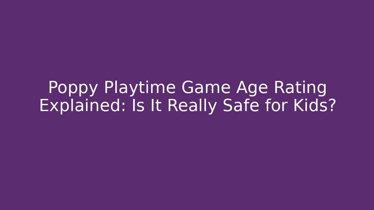 Poppy Playtime Game Age Rating Explained: Is It Really Safe for Kids?