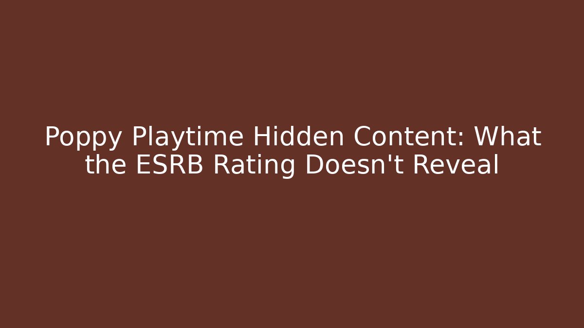 Poppy Playtime Hidden Content: What the ESRB Rating Doesn't Reveal