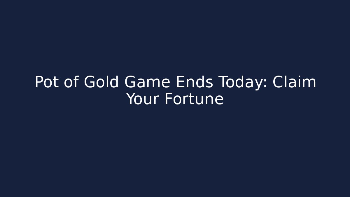 Pot of Gold Game Ends Today: Claim Your Fortune