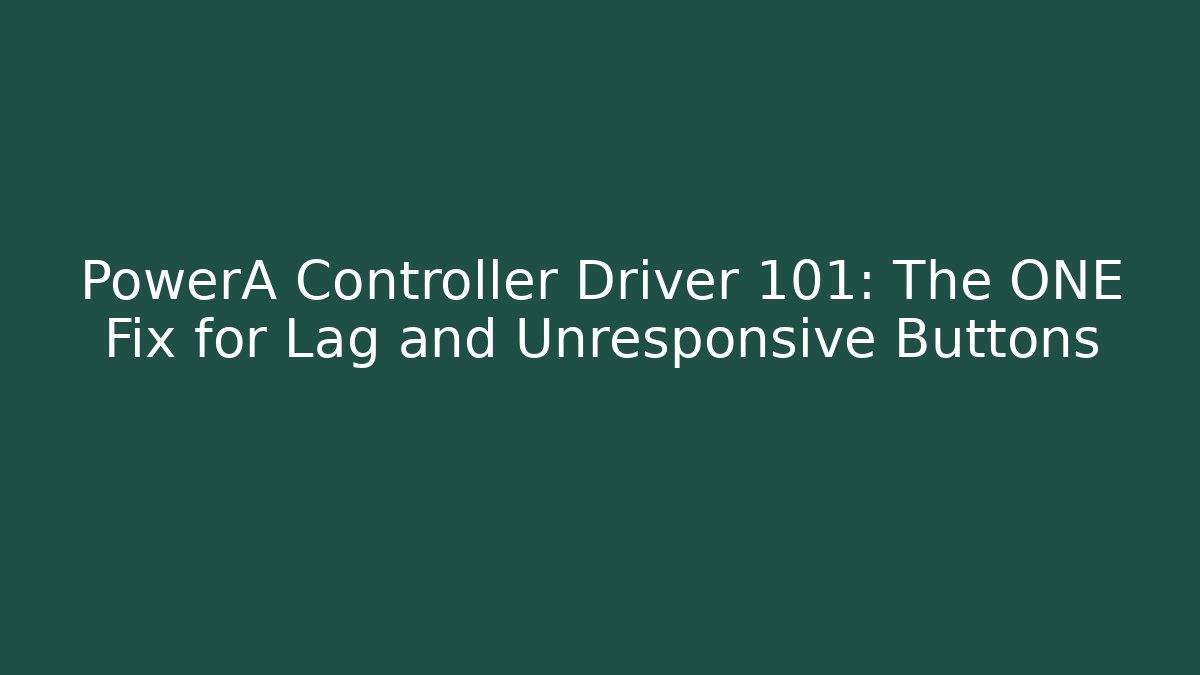 PowerA Controller Driver 101: The ONE Fix for Lag and Unresponsive Buttons