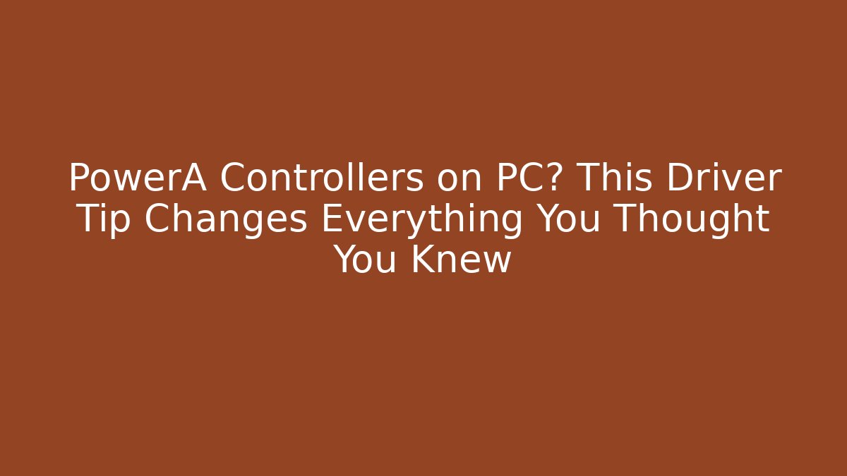 PowerA Controllers on PC? This Driver Tip Changes Everything You Thought You Knew