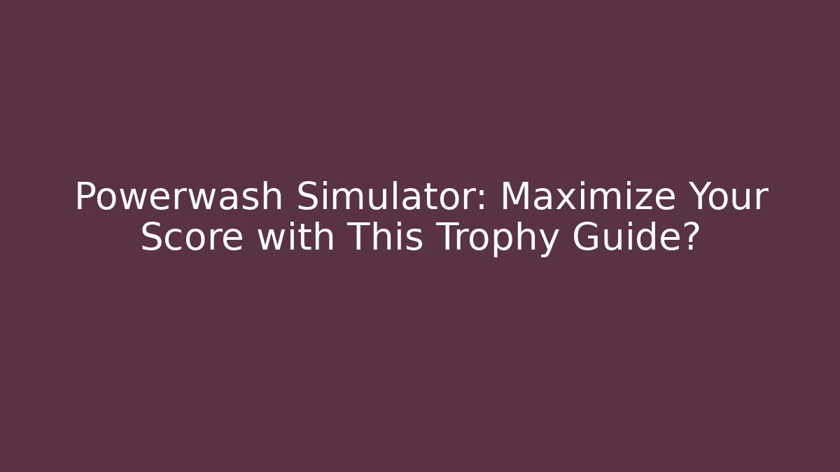 Powerwash Simulator: Maximize Your Score with This Trophy Guide? - Buddy Program