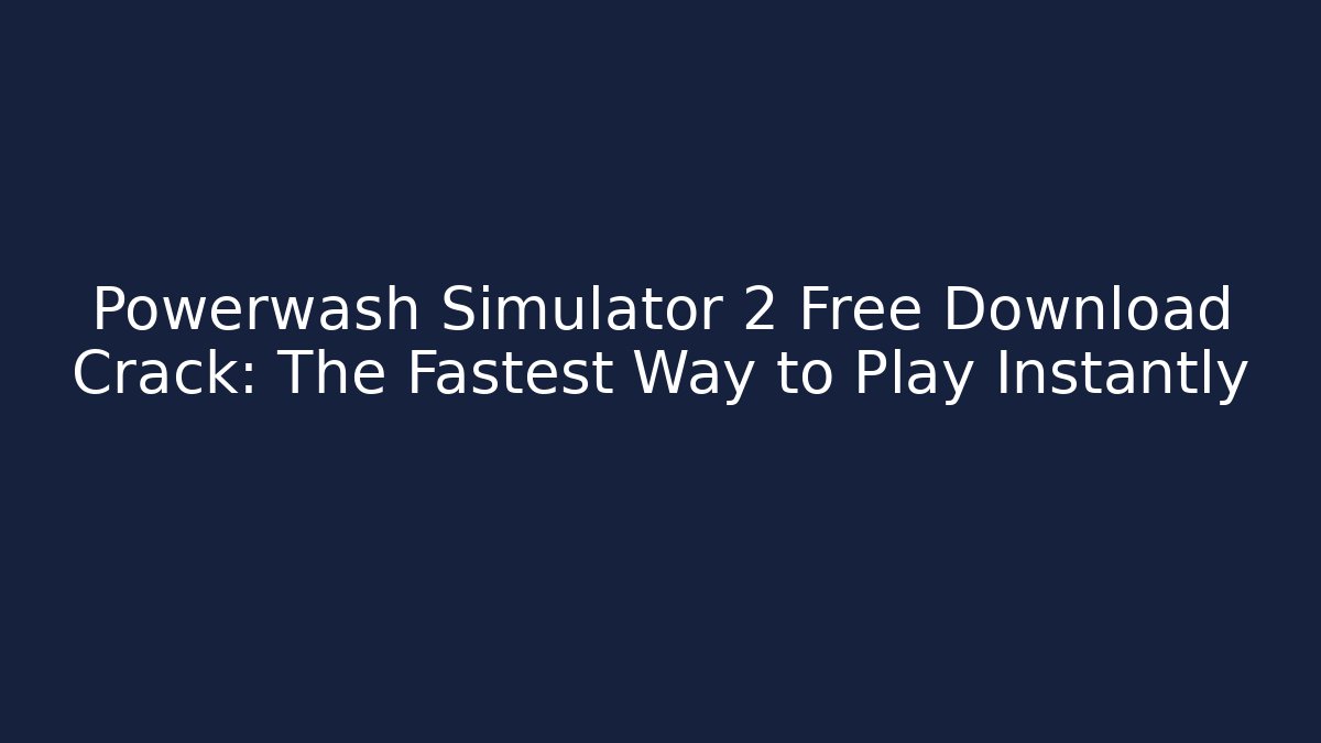 Powerwash Simulator 2 Free Download Crack: The Fastest Way to Play Instantly