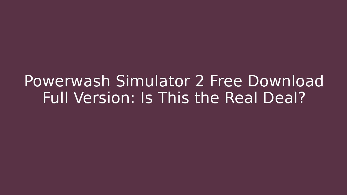 Powerwash Simulator 2 Free Download Full Version: Is This the Real Deal?