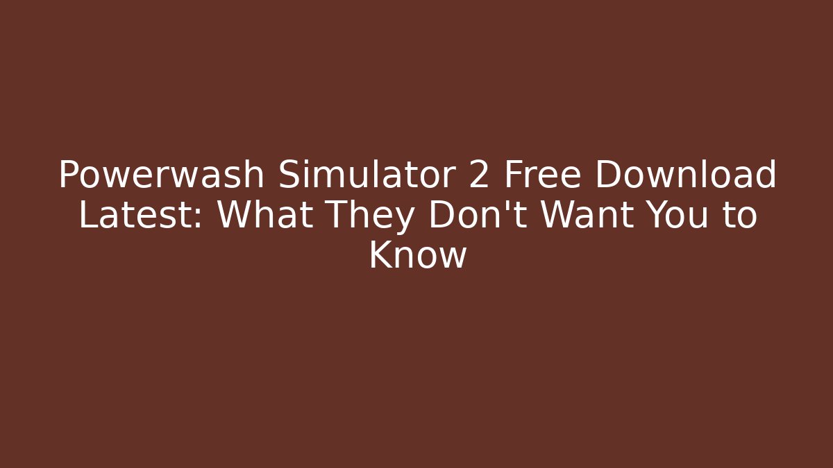 Powerwash Simulator 2 Free Download Latest: What They Don't Want You to Know
