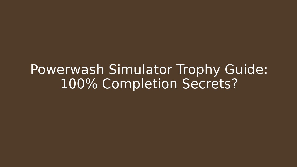 Powerwash Simulator Trophy Guide: 100% Completion Secrets?