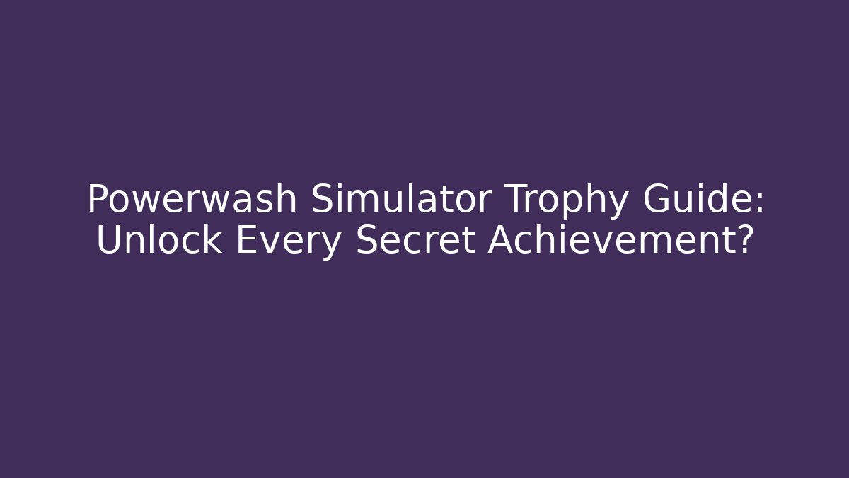 Powerwash Simulator Trophy Guide: Unlock Every Secret Achievement?