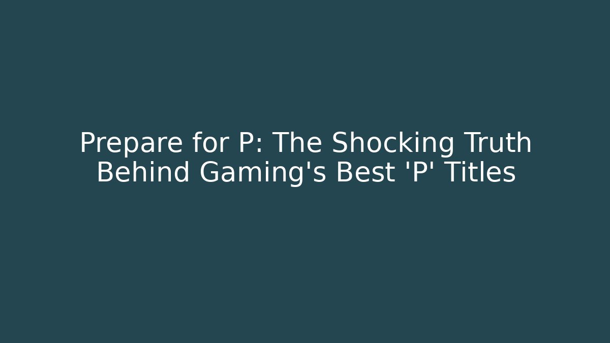 Prepare for P: The Shocking Truth Behind Gaming's Best 'P' Titles