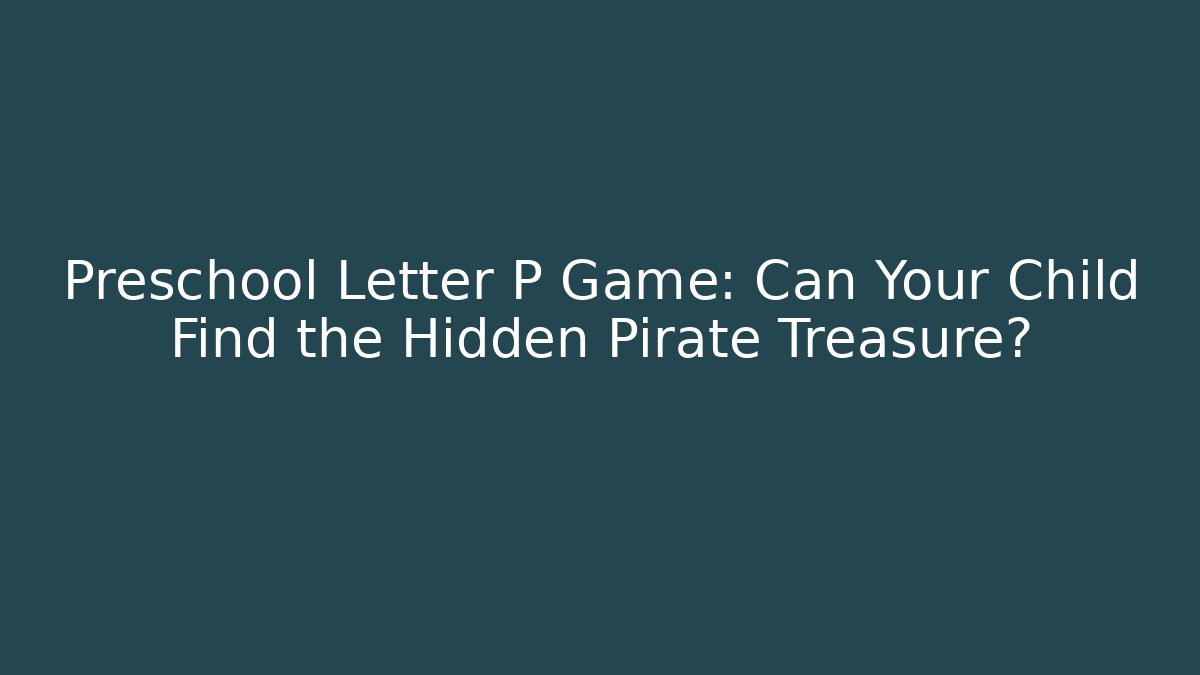 Preschool Letter P Game: Can Your Child Find the Hidden Pirate Treasure?
