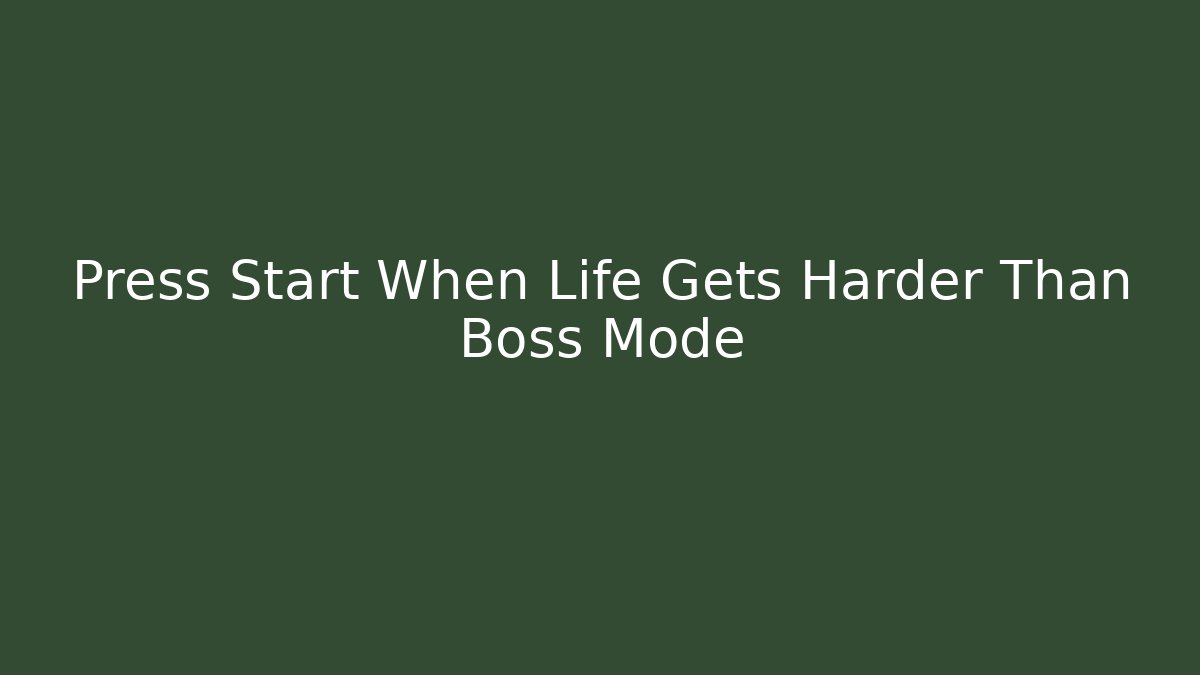 Press Start When Life Gets Harder Than Boss Mode