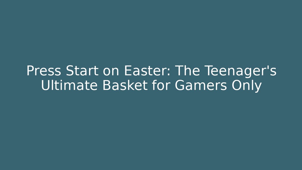 Press Start on Easter: The Teenager’s Ultimate Basket for Gamers Only