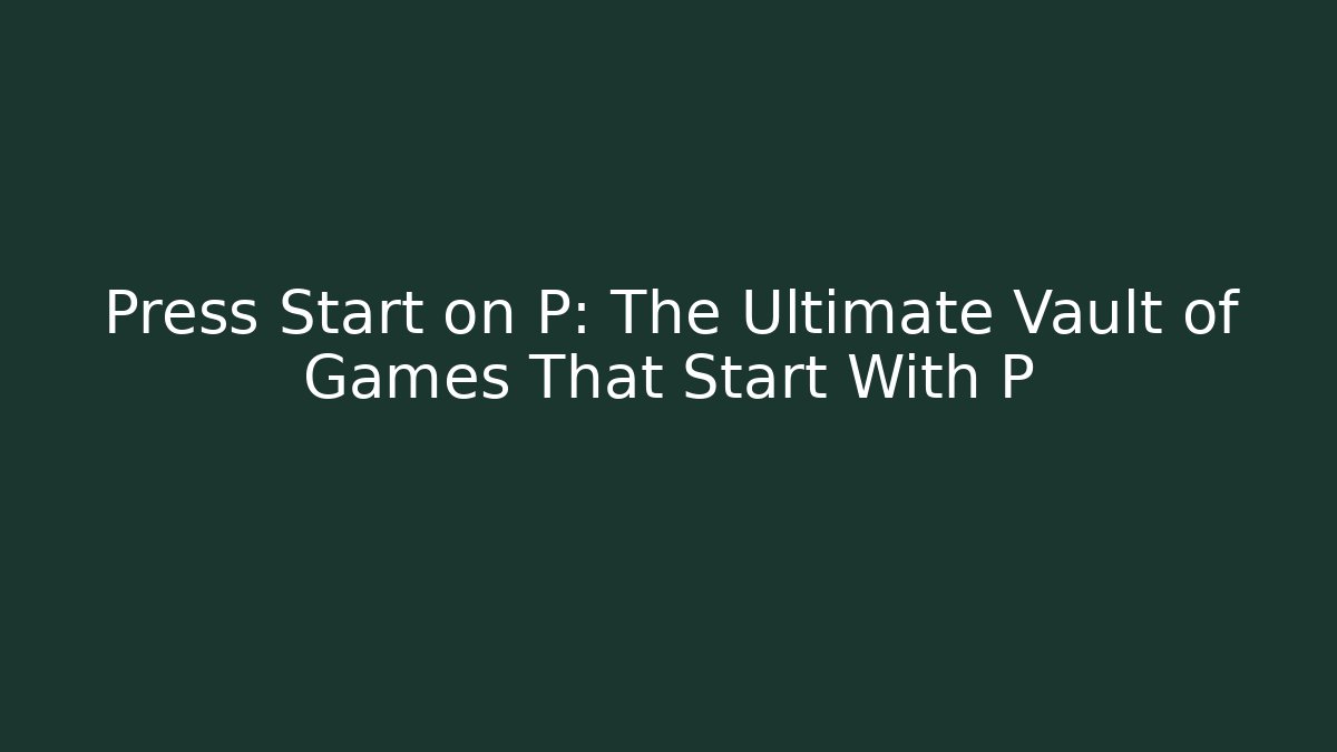 Press Start on P: The Ultimate Vault of Games That Start With P